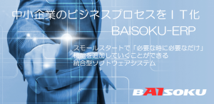 中小企業のビジネスプロセスをIT化　BAISOKU-ERPシリーズ